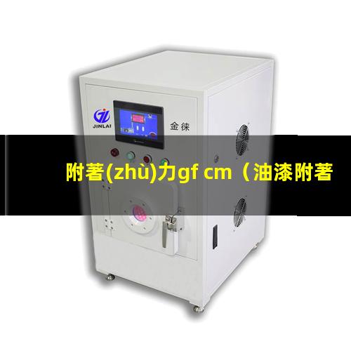 附著(zhù)力gf cm（油漆附著(zhù)力GT標準）附著(zhù)力GB T9286